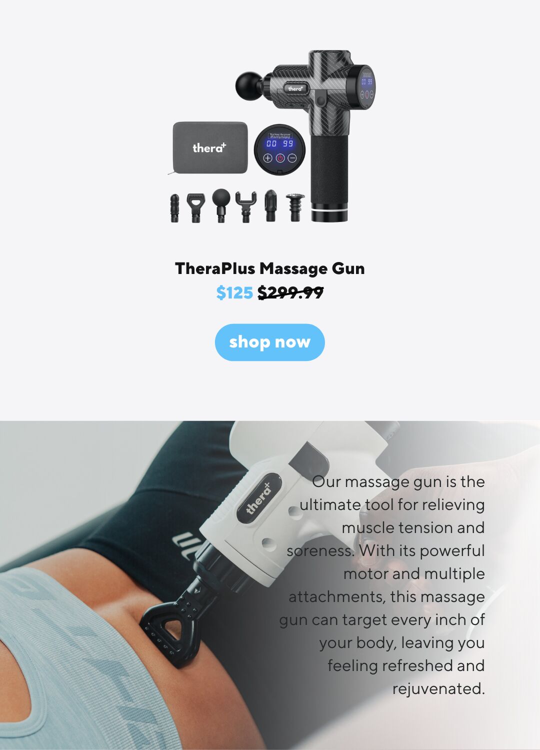  IPeYIT TheraPlus Massage Gun $125 299:99 A !ur massage gun is the ultimate tool for relieving le tension and itth its powerful otor and multiple this massage every inch of , leaving you efreshed and rejuvenated. 